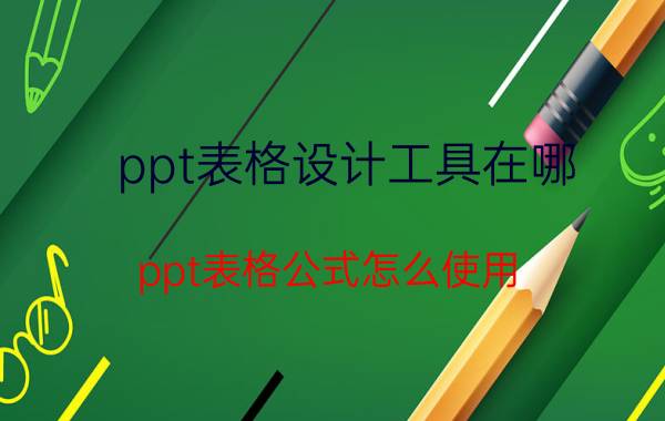 ppt表格设计工具在哪 ppt表格公式怎么使用？